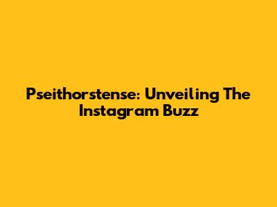 Pseithorstense: Unveiling The Instagram Buzz