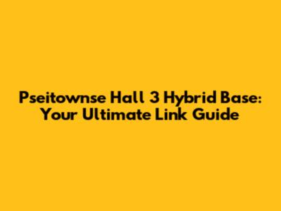 Pseitownse Hall 3 Hybrid Base: Your Ultimate Link Guide
