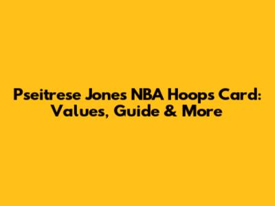 Pseitrese Jones NBA Hoops Card: Values, Guide & More