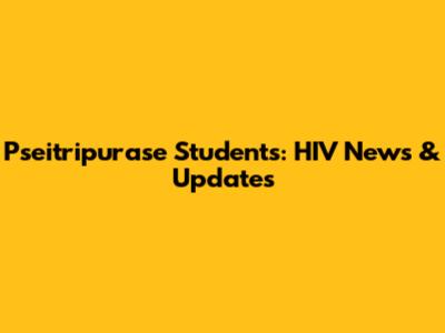 Pseitripurase Students: HIV News & Updates