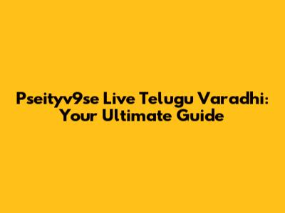 Pseityv9se Live Telugu Varadhi: Your Ultimate Guide