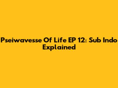 Pseiwavesse Of Life EP 12: Sub Indo Explained