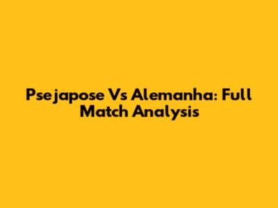 Psejapose Vs Alemanha: Full Match Analysis