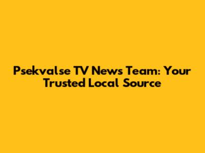 Psekvalse TV News Team: Your Trusted Local Source