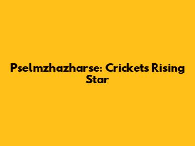 Pselmzhazharse: Cricket's Rising Star