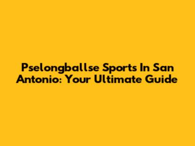 Pselongballse Sports In San Antonio: Your Ultimate Guide