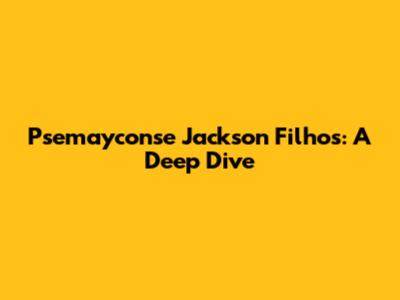 Psemayconse Jackson Filhos: A Deep Dive