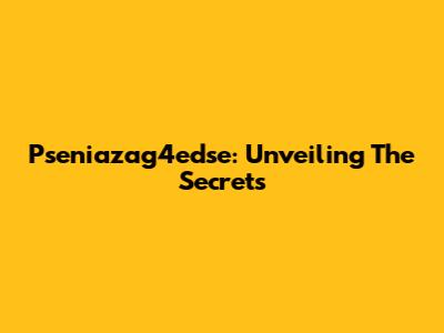 Pseniazag4edse: Unveiling The Secrets
