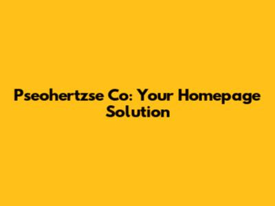 Pseohertzse Co: Your Homepage Solution