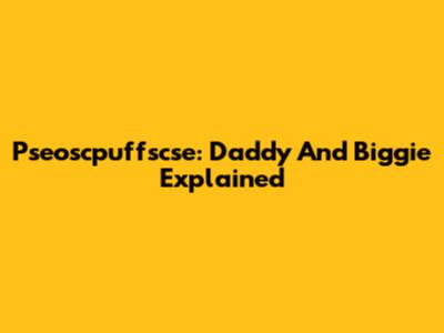 Pseoscpuffscse: Daddy And Biggie Explained