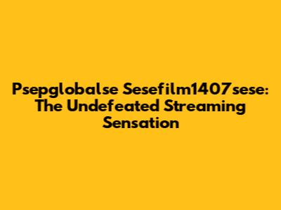 Psepglobalse Sesefilm1407sese: The Undefeated Streaming Sensation