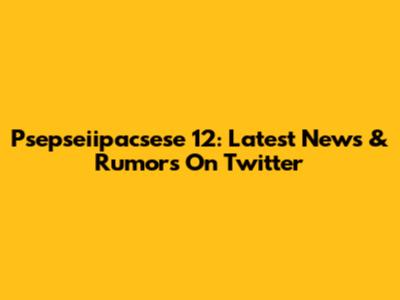 Psepseiipacsese 12: Latest News & Rumors On Twitter
