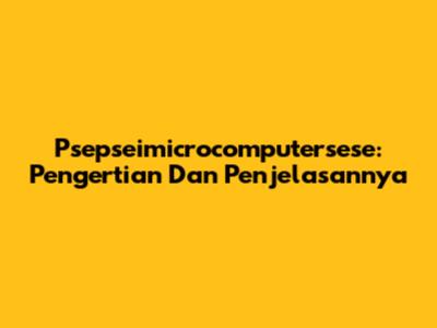 Psepseimicrocomputersese: Pengertian Dan Penjelasannya
