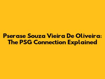 Pserase Souza Vieira De Oliveira: The PSG Connection Explained