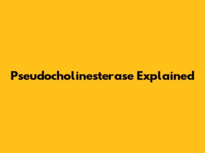 Pseudocholinesterase Explained