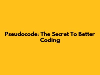 Pseudocode: The Secret To Better Coding