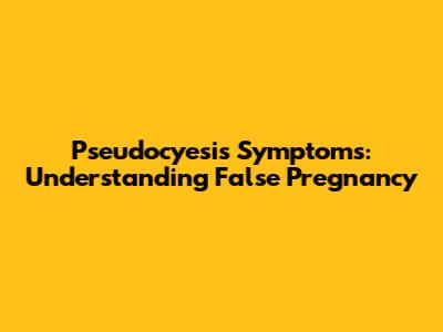 Pseudocyesis Symptoms: Understanding False Pregnancy