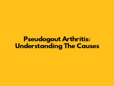 Pseudogout Arthritis: Understanding The Causes