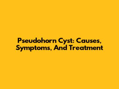 Pseudohorn Cyst: Causes, Symptoms, And Treatment