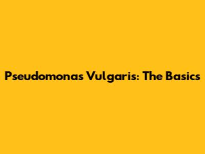 Pseudomonas Vulgaris: The Basics