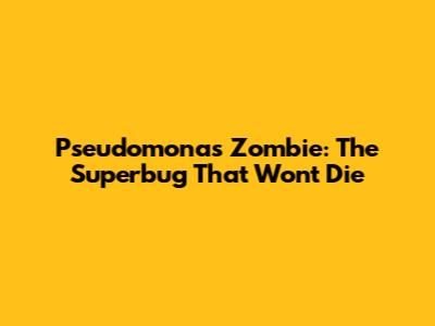 Pseudomonas Zombie: The Superbug That Won't Die