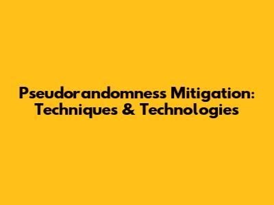 Pseudorandomness Mitigation: Techniques & Technologies
