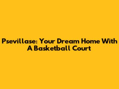 Psevillase: Your Dream Home With A Basketball Court