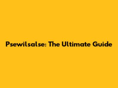 Psewilsalse: The Ultimate Guide