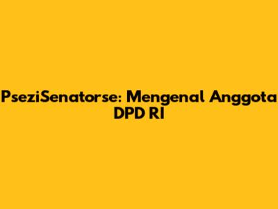 PseziSenatorse: Mengenal Anggota DPD RI