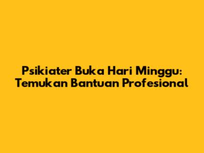 Psikiater Buka Hari Minggu: Temukan Bantuan Profesional