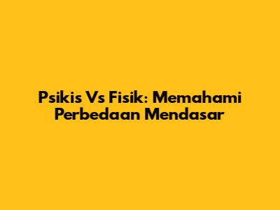 Psikis Vs Fisik: Memahami Perbedaan Mendasar