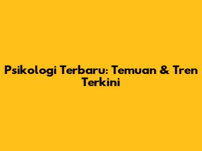 Psikologi Terbaru: Temuan & Tren Terkini