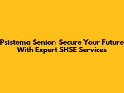 Psistema Senior: Secure Your Future With Expert SHSE Services