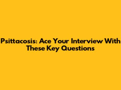 Psittacosis: Ace Your Interview With These Key Questions
