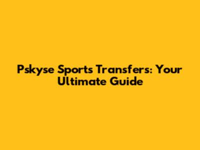 Pskyse Sports Transfers: Your Ultimate Guide