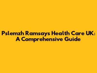 Pslemzh Ramsay's Health Care UK: A Comprehensive Guide