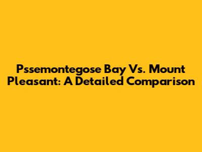 Pssemontegose Bay Vs. Mount Pleasant: A Detailed Comparison
