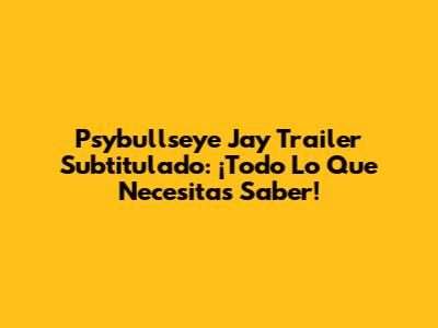 Psybullseye Jay Trailer Subtitulado: ¡Todo Lo Que Necesitas Saber!