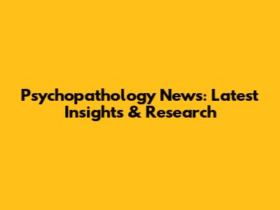 Psychopathology News: Latest Insights & Research