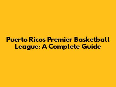Puerto Rico's Premier Basketball League: A Complete Guide