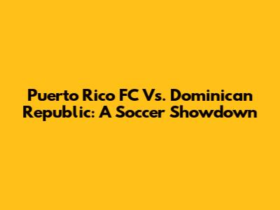 Puerto Rico FC Vs. Dominican Republic: A Soccer Showdown