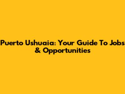 Puerto Ushuaia: Your Guide To Jobs & Opportunities