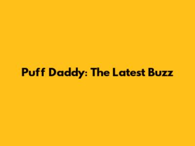 Puff Daddy: The Latest Buzz