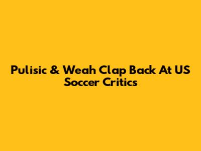 Pulisic & Weah Clap Back At US Soccer Critics