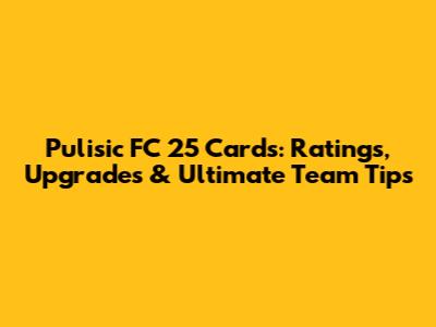 Pulisic FC 25 Cards: Ratings, Upgrades & Ultimate Team Tips