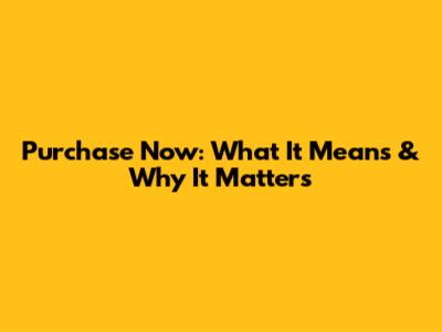Purchase Now: What It Means & Why It Matters