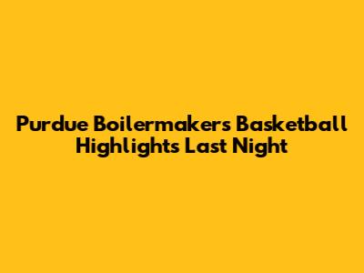 Purdue Boilermakers Basketball Highlights Last Night