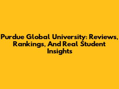 Purdue Global University: Reviews, Rankings, And Real Student Insights