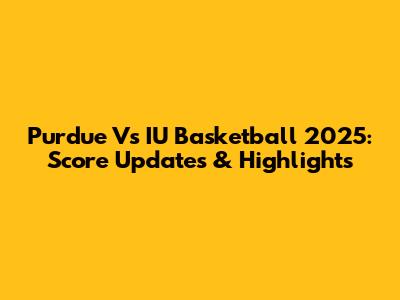 Purdue Vs IU Basketball 2025: Score Updates & Highlights