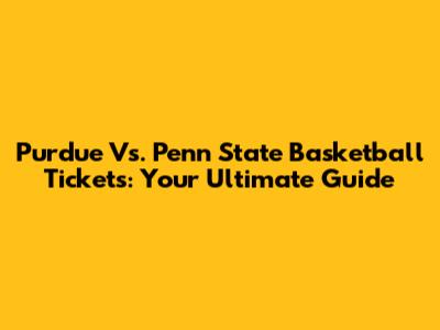 Purdue Vs. Penn State Basketball Tickets: Your Ultimate Guide